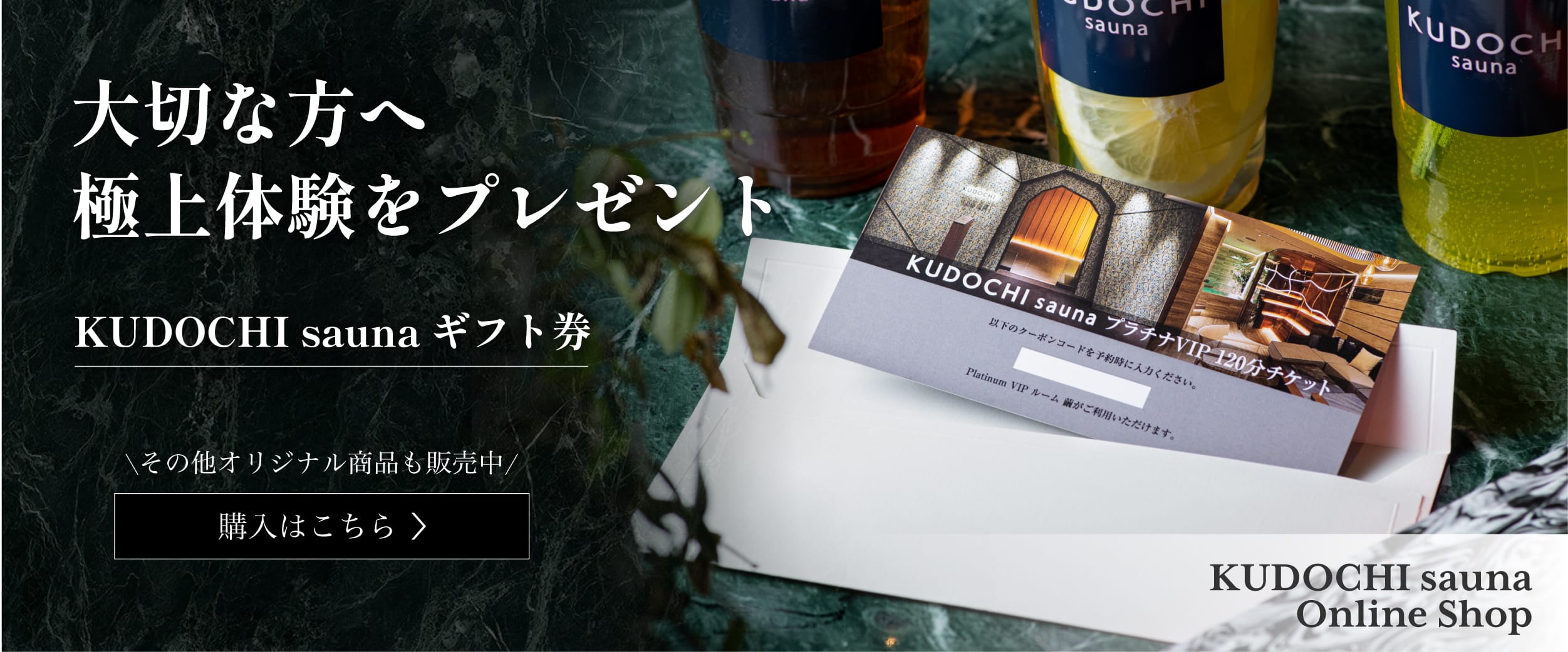 大切な方へ極上体験をプレゼント KUDOCHI saunaギフト券 その他オリジナル商品も販売中 購入はこちら